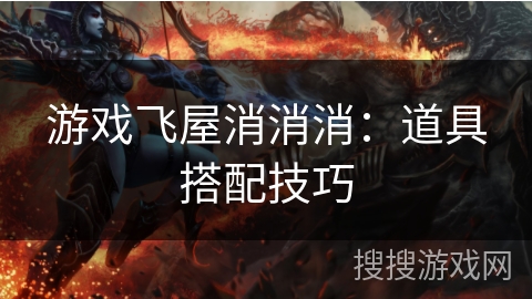 游戏飞屋消消消:道具搭配技巧 游戏飞屋消消消:道具搭配技巧