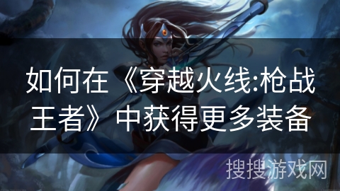 如何在《穿越火线:枪战王者》中获得更多装备