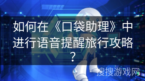 如何在《口袋助理》中进行语音提醒旅行攻略？