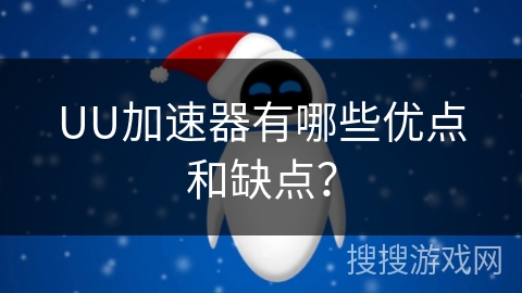 UU加速器有哪些优点和缺点？