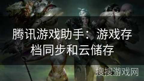 腾讯游戏助手：游戏存档同步和云储存