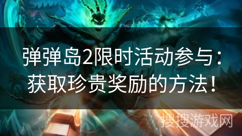 弹弹岛2限时活动参与:获取珍贵奖励的方法! 弹弹岛2限时活动参与:获取珍贵奖励的方法!