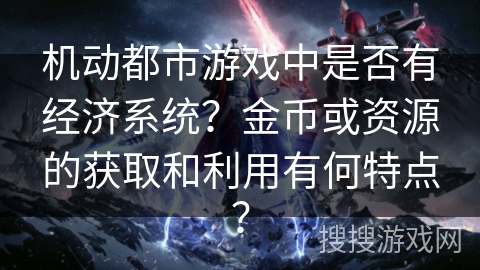 机动都市游戏中是否有经济系统？金币或资源的获取和利用有何特点？