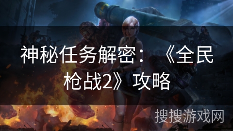 神秘任务解密：《全民枪战2》攻略