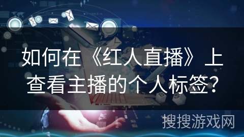 如何在《红人直播》上查看主播的个人标签？
