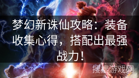 梦幻新诛仙攻略：装备收集心得，搭配出最强战力！