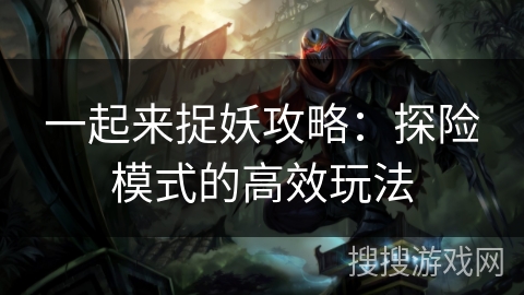 一起来捉妖攻略：探险模式的高效玩法