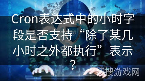 Cron表达式中的小时字段是否支持“除了某几小时之外都执行”表示？