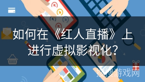 如何在《红人直播》上进行虚拟影视化？