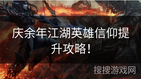 庆余年江湖英雄信仰提升攻略! 庆余年江湖英雄信仰提升攻略!
