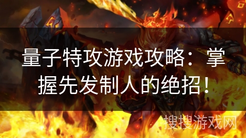 量子特攻游戏攻略：掌握先发制人的绝招！