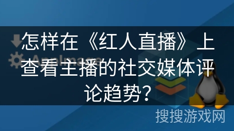 怎样在《红人直播》上查看主播的社交媒体评论趋势? 怎样在《红人直播》上查看主播的社交媒体评论趋势?
