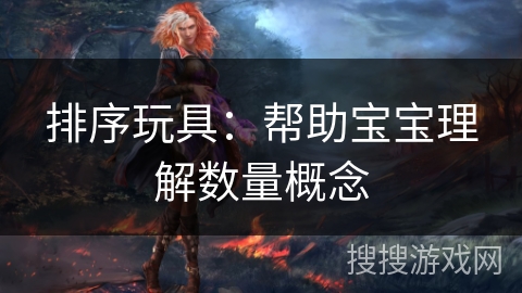 排序玩具:帮助宝宝理解数量概念 排序玩具:帮助宝宝理解数量概念