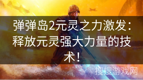 弹弹岛2元灵之力激发:释放元灵强大力量的技术! 弹弹岛2元灵之力激发:释放元灵强大力量的技术!