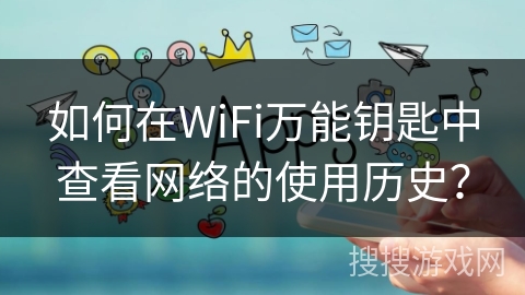 如何在WiFi万能钥匙中查看网络的使用历史? 如何在WiFi万能钥匙中查看网络的使用历史?