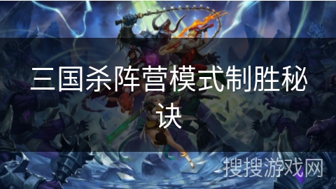 三国杀阵营模式制胜秘诀 三国杀阵营模式制胜秘诀