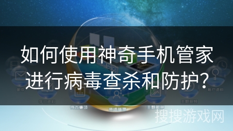 如何使用神奇手机管家进行病毒查杀和防护？