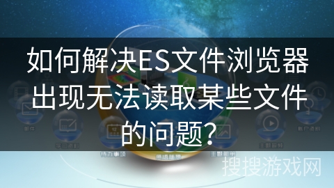 如何解决ES文件浏览器出现无法读取某些文件的问题？