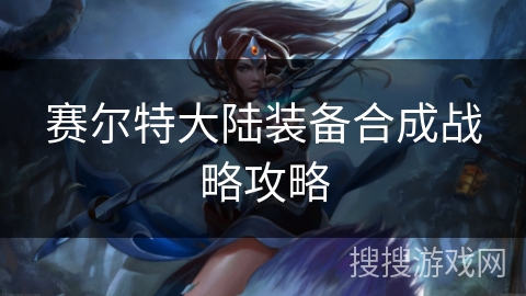 赛尔特大陆装备合成战略攻略