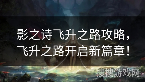 影之诗飞升之路攻略,飞升之路开启新篇章! 影之诗飞升之路攻略,飞升之路开启新篇章!