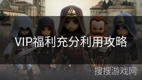 VIP福利充分利用攻略 VIP福利充分利用攻略