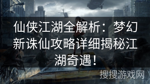 仙侠江湖全解析:梦幻新诛仙攻略详细揭秘江湖奇遇! 仙侠江湖全解析:梦幻新诛仙攻略详细揭秘江湖奇遇!