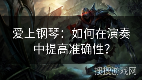 爱上钢琴：如何在演奏中提高准确性？