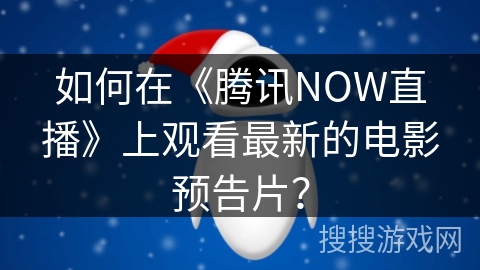 如何在《腾讯NOW直播》上观看最新的电影预告片？