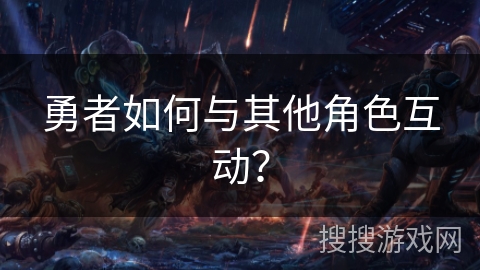 勇者如何与其他角色互动？
