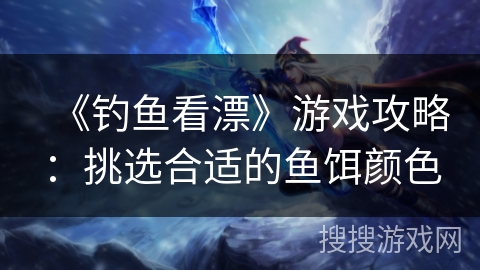 《钓鱼看漂》游戏攻略：挑选合适的鱼饵颜色