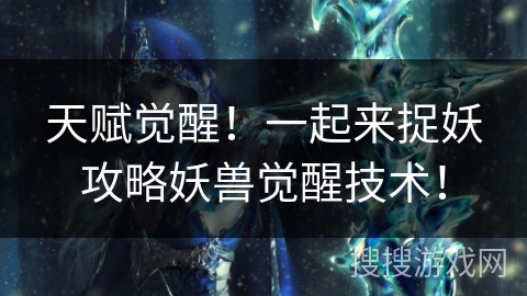 天赋觉醒！一起来捉妖攻略妖兽觉醒技术！