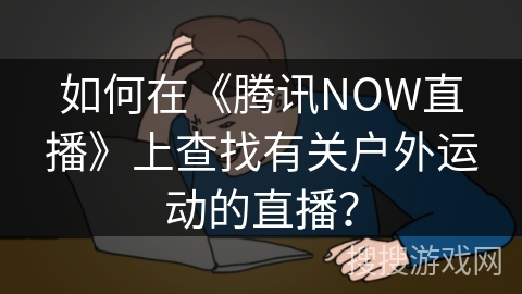如何在《腾讯NOW直播》上查找有关户外运动的直播？