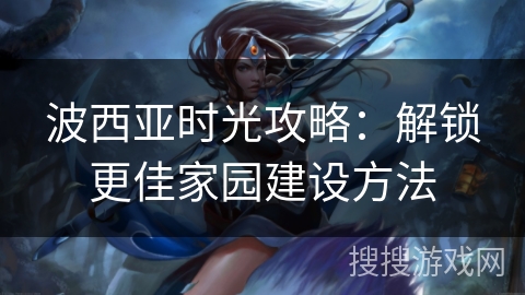 波西亚时光攻略：解锁更佳家园建设方法
