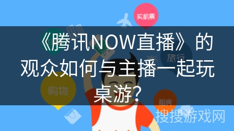 《腾讯NOW直播》的观众如何与主播一起玩桌游？