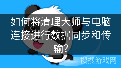 如何将清理大师与电脑连接进行数据同步和传输？