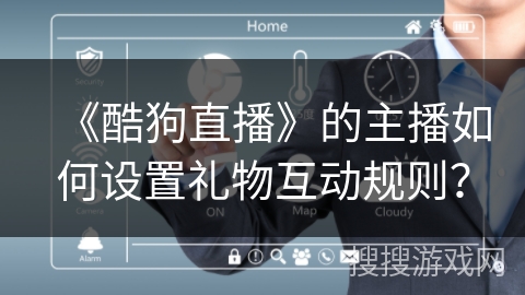 《酷狗直播》的主播如何设置礼物互动规则？