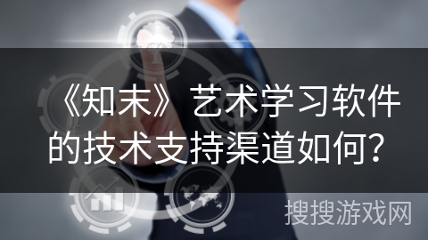 《知末》艺术学习软件的技术支持渠道如何？