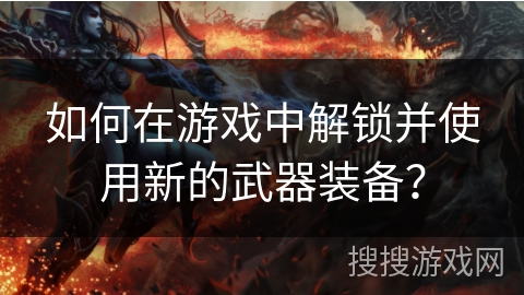 如何在游戏中解锁并使用新的武器装备？