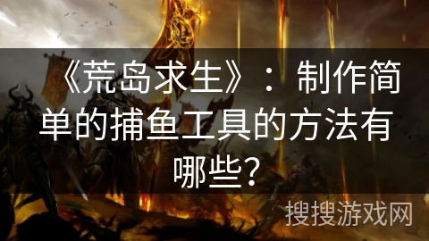 《荒岛求生》：制作简单的捕鱼工具的方法有哪些？