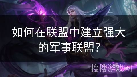 如何在联盟中建立强大的军事联盟？