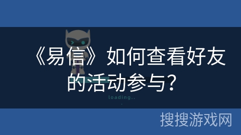 《易信》如何查看好友的活动参与？