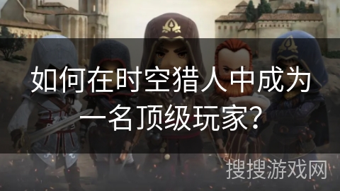 如何在时空猎人中成为一名顶级玩家？