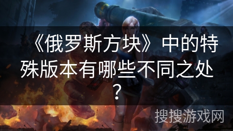 《俄罗斯方块》中的特殊版本有哪些不同之处？