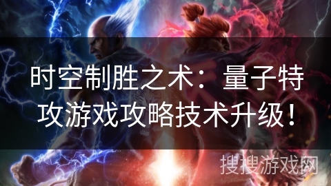 时空制胜之术：量子特攻游戏攻略技术升级！