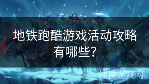 地铁跑酷游戏活动攻略有哪些？