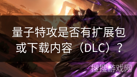 量子特攻是否有扩展包或下载内容（DLC）？