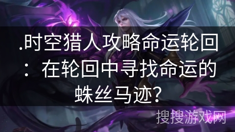 .时空猎人攻略命运轮回：在轮回中寻找命运的蛛丝马迹？