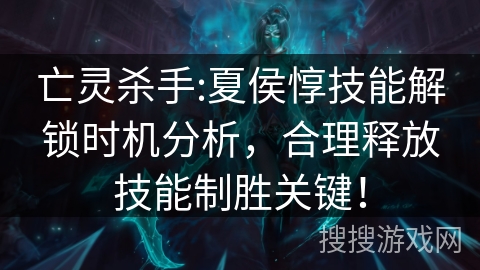 亡灵杀手:夏侯惇技能解锁时机分析，合理释放技能制胜关键！