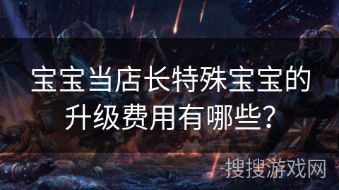 宝宝当店长特殊宝宝的升级费用有哪些？