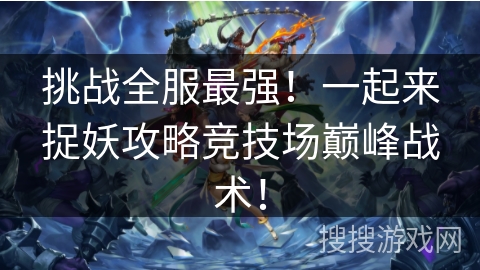 挑战全服最强！一起来捉妖攻略竞技场巅峰战术！